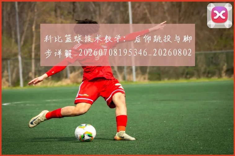 科比篮球技术教学:后仰跳投与脚步详解_20260708195346_20260802165538