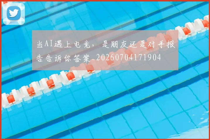 当AI遇上电竞，是朋友还是对手报告告诉你答案_20260704171904