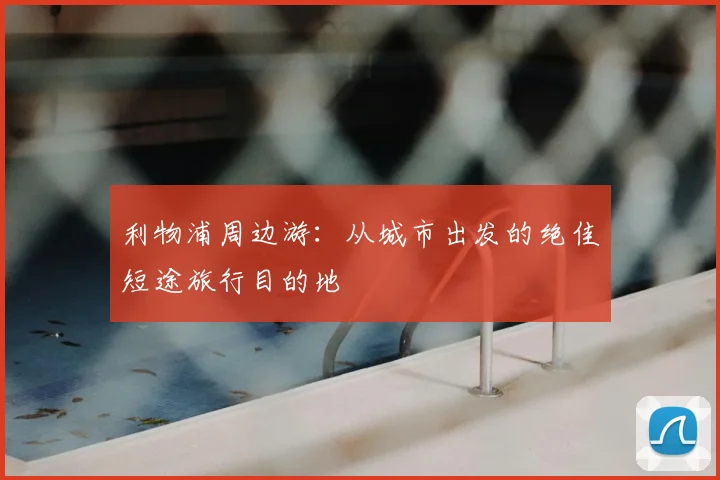 利物浦周边游：从城市出发的绝佳短途旅行目的地