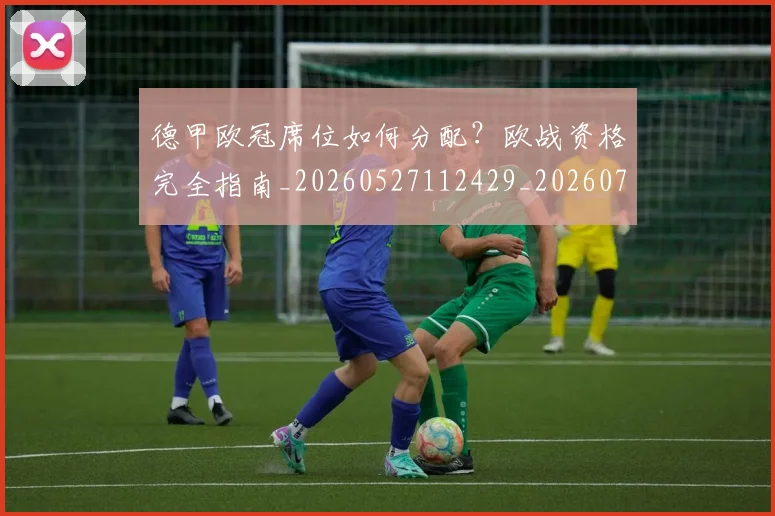 德甲欧冠席位如何分配？欧战资格完全指南_20260527112429_20260704173238