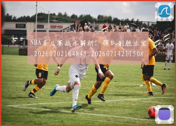 NBA季后赛战术解析:强队制胜法宝_20260702164845_20260714211508