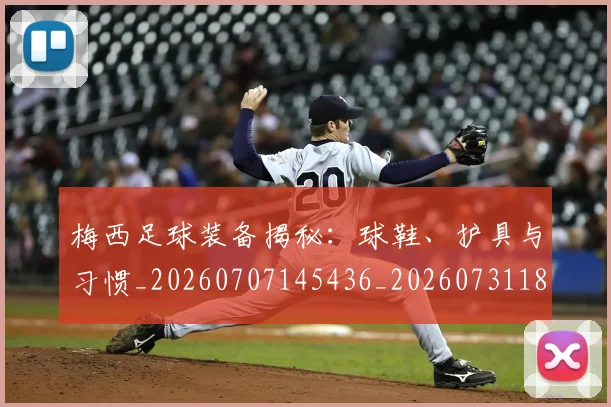 梅西足球装备揭秘:球鞋、护具与习惯_20260707145436_20260731182637