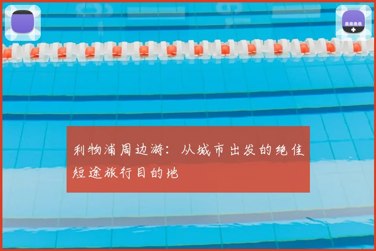 利物浦周边游：从城市出发的绝佳短途旅行目的地
