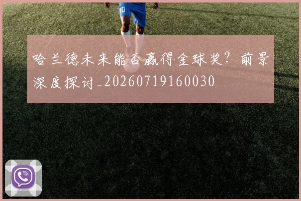 哈兰德未来能否赢得金球奖？前景深度探讨_20260719160030