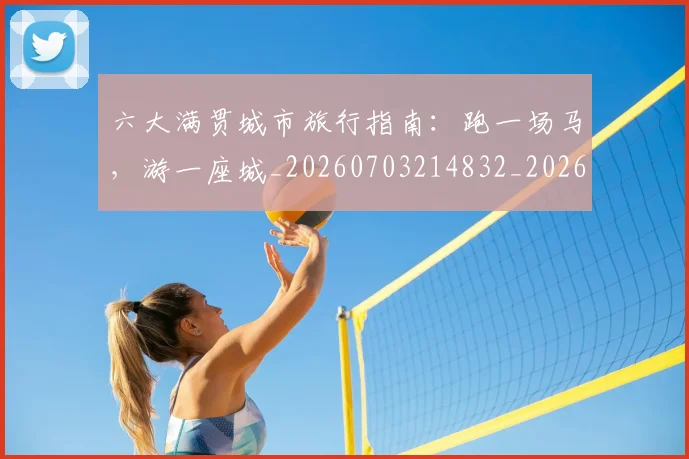 六大满贯城市旅行指南：跑一场马，游一座城_20260703214832_20260718004502