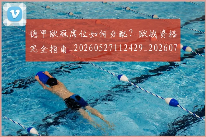 德甲欧冠席位如何分配？欧战资格完全指南_20260527112429_20260704173238