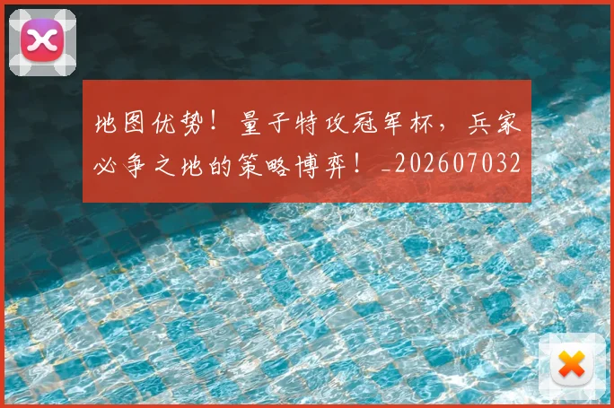地图优势!量子特攻冠军杯,兵家必争之地的策略博弈!_20260703225324