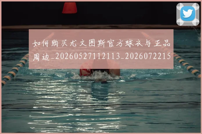 如何购买尤文图斯官方球衣与正品周边_20260527112113_20260722150537