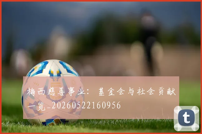 梅西慈善事业：基金会与社会贡献一览_20260522160956