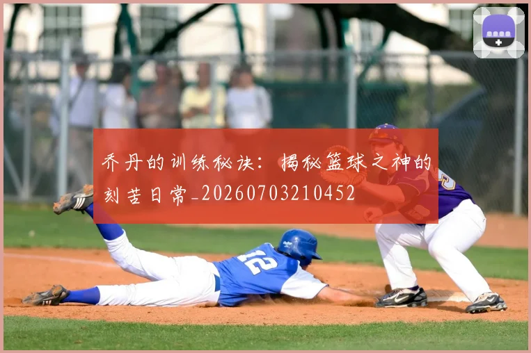 乔丹的训练秘诀：揭秘篮球之神的刻苦日常_20260703210452