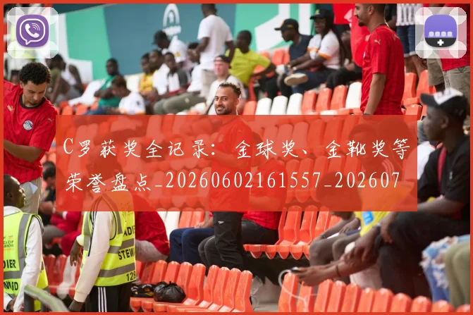 C罗获奖全记录:金球奖、金靴奖等荣誉盘点_20260602161557_20260701213952_20260712053103