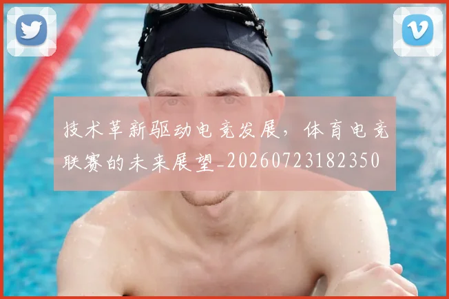 技术革新驱动电竞发展，体育电竞联赛的未来展望_20260723182350