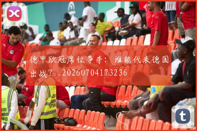 德甲欧冠席位争夺：谁能代表德国出战？_20260704173236