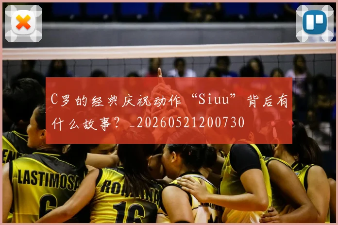 C罗的经典庆祝动作“Siuu”背后有什么故事?_20260521200730