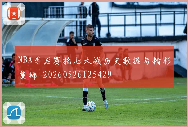 NBA季后赛抢七大战历史数据与精彩集锦_20260526125429