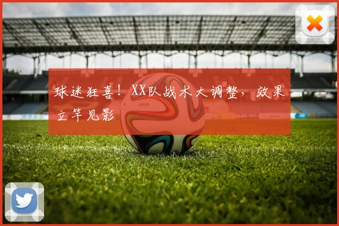 球迷狂喜!XX队战术大调整,效果立竿见影