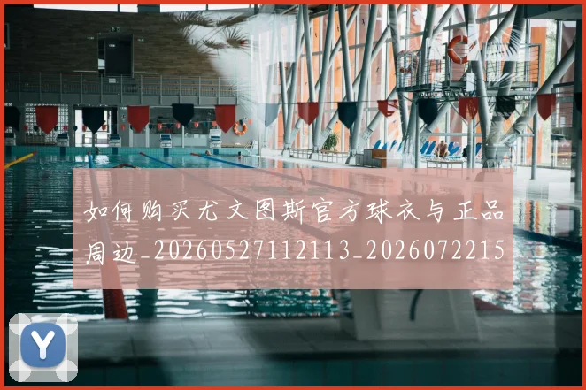 如何购买尤文图斯官方球衣与正品周边_20260527112113_20260722150537