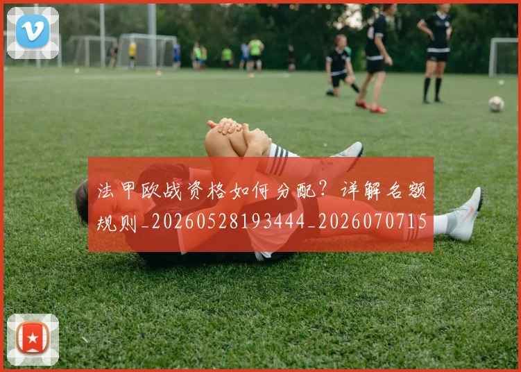 法甲欧战资格如何分配?详解名额规则_20260528193444_20260707153526