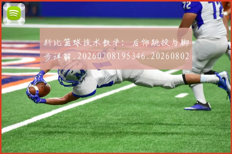 科比篮球技术教学:后仰跳投与脚步详解_20260708195346_20260802165538