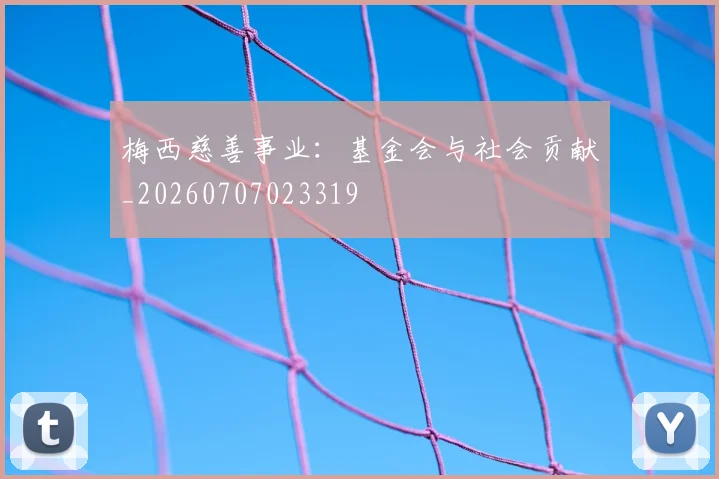 梅西慈善事业:基金会与社会贡献_20260707023319