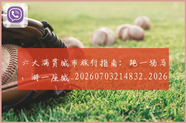 六大满贯城市旅行指南：跑一场马，游一座城_20260703214832_20260718004502