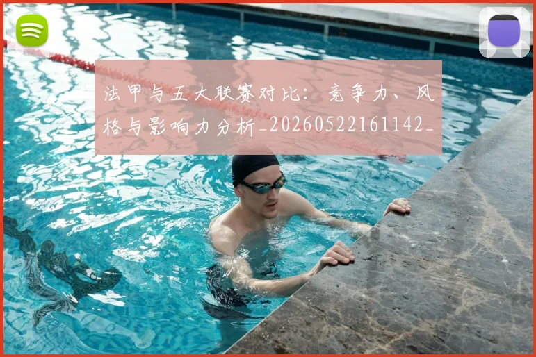 法甲与五大联赛对比：竞争力、风格与影响力分析_20260522161142_20260801171151