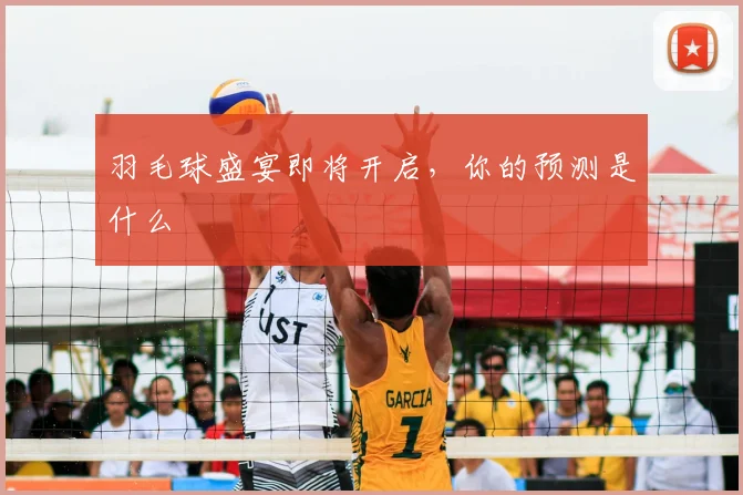 羽毛球盛宴即将开启，你的预测是什么