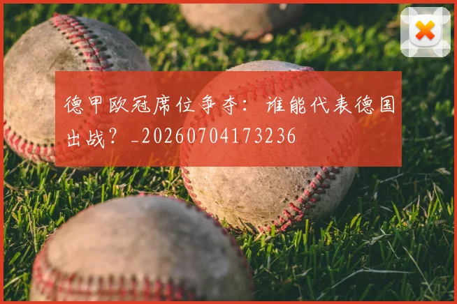 德甲欧冠席位争夺:谁能代表德国出战?_20260704173236