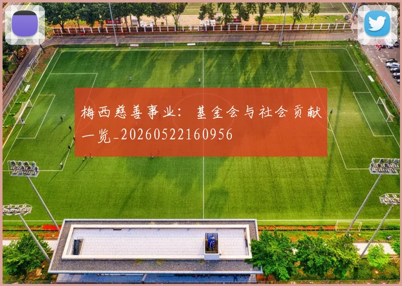 梅西慈善事业:基金会与社会贡献一览_20260522160956