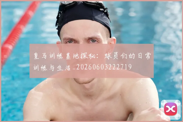 皇马训练基地探秘：球员们的日常训练与生活_20260603222719