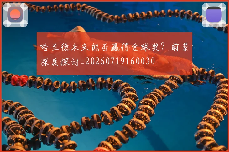 哈兰德未来能否赢得金球奖？前景深度探讨_20260719160030